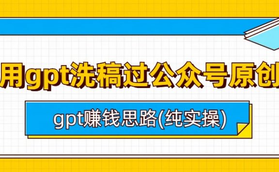 用gpt洗稿过公众号原创以及gpt赚钱思路(纯实操)