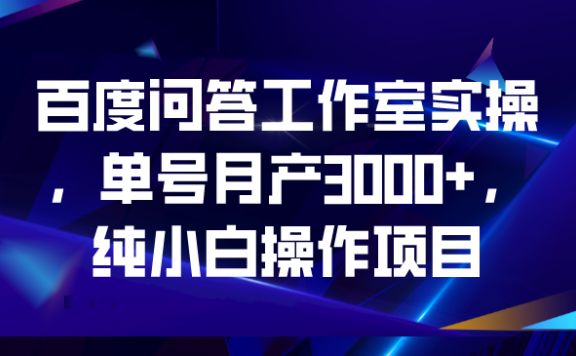 百度问答项目工作室实操,单号月产3000+,纯小白操作项目