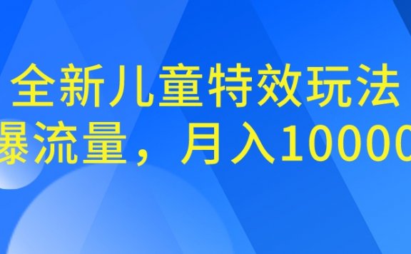 全新儿童特效玩法，引爆流量，月入100000+