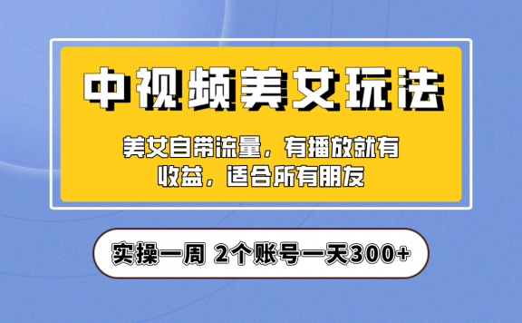 中视频美女号项目拆解,保姆级教程助力你快速成单!实操一天300+