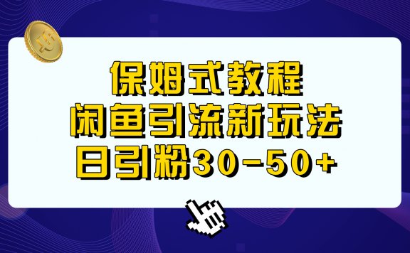 闲鱼引流新玩法，日引粉30-50+，保姆式教程