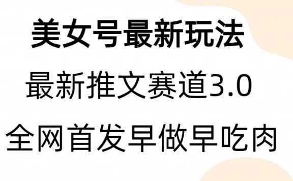 美女号最新玩法,推文赛道3.0,亲测三个视频涨粉6w【附带教程和素材】