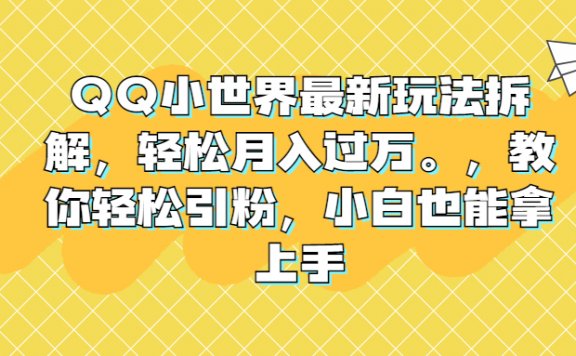 QQ小世界最新玩法拆解,轻松月入过万。教你轻松引粉,小白也能拿上手