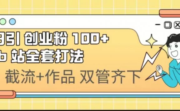 日引创业粉 100+,B站引流全套打法【实操视频】