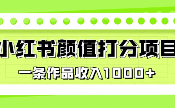小红书颜值打分项目,一条作品收入1000+,适合0基础小白操作