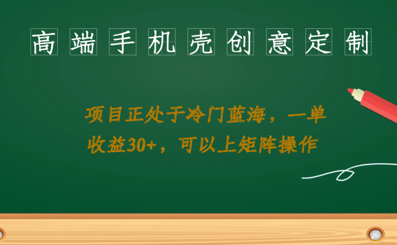 冷门蓝海项目:高端手机壳创意定制,每单收益30+,可以上矩阵操作