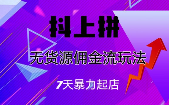抖上拼无货源佣金流玩法,7天暴力起店,月入过万