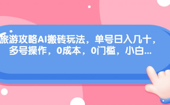 旅游攻略AI搬砖玩法，单号日入几十，可多号操作，0成本，0门槛