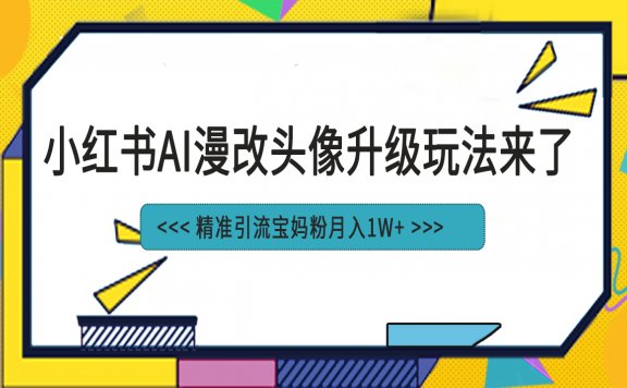 小红书最新AI漫改头像项目，精准引流宝妈粉，月入1w+