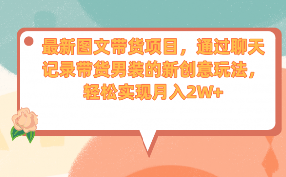 最新图文带货项目,通过聊天记录带货男装的新创意玩法,轻松实现月入2W+