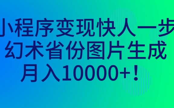 小程序变现快人一步,幻术省份图片生成,月入10000+!