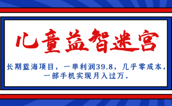 长期蓝海项目:儿童益智迷宫,一单利润39.8,几乎零成本,一部手机实现月入过万