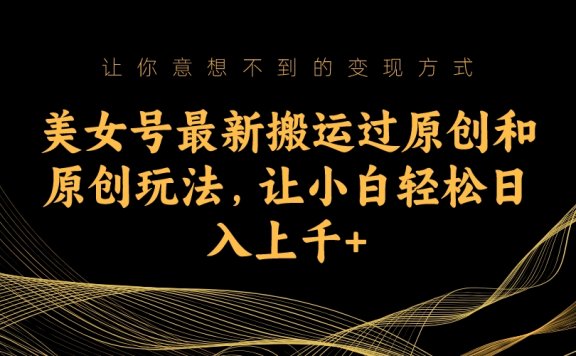 美女号最新搬运过原创和原创玩法,让小白轻松日入上千+