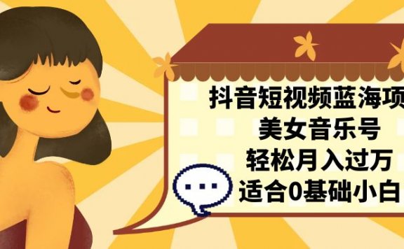 抖音短视频蓝海项目,美女音乐号,轻松月入过万 适合小白(教程+100G素材)