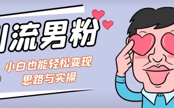 引流男粉+小白也能暴力变现的思路与实操