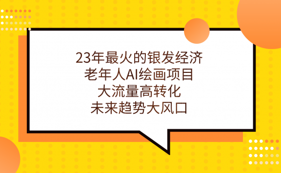 23年最火的银发经济,老年人AI绘画项目,大流量高转化,未来趋势大风口。