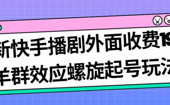 最新快手播剧羊群效应螺旋起号玩法配合流量日入几百完全没问题