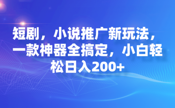 短剧小说推广新玩法，一款神器全搞定，小白轻松日入200+