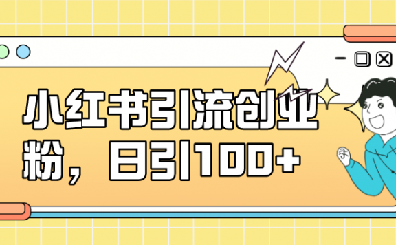 小红书引流创业粉,日引100+,小白可上手,可矩阵操作