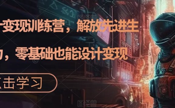 AI设计变现特训营,解放先进生产力,0基础也能设计变现(22节完结)