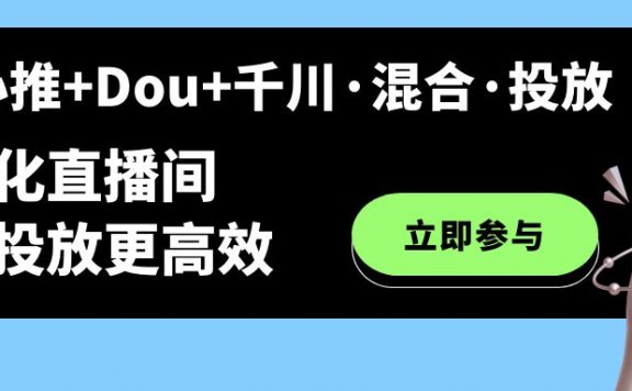 随心推+Dou+千川·混合·投放新玩法,优化直播间使投放更高效
