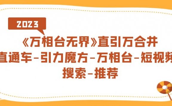 《万相台无界》直引万合并,直通车-引力魔方-万相台-短视频-搜索-推荐