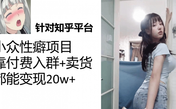 知乎小众性癖项目,Lsp的钱才是最好赚的,付费建群+卖货变现20w