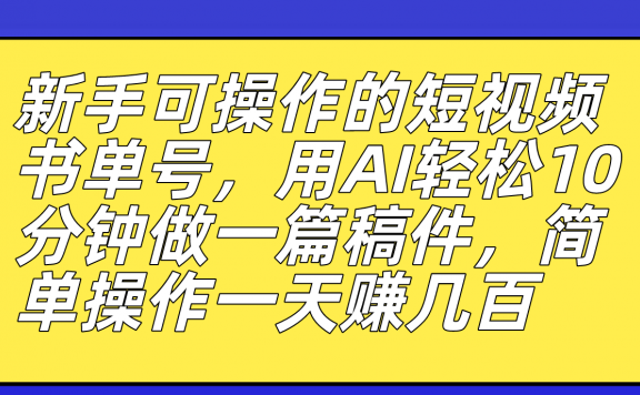 新手可操作的短视频书单号,用AI轻松10分钟做一篇稿件,一天轻松赚几百