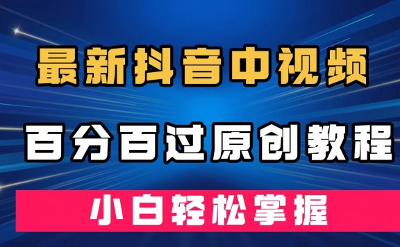 最新抖音中视频百分百过原创教程，深度去重，小白轻松掌握