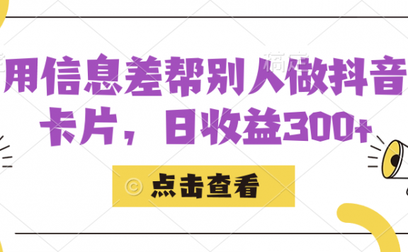 利用信息查帮别人做抖音小卡片,日收益300+