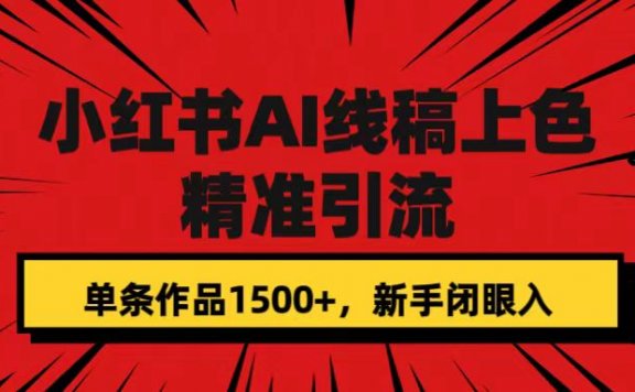 小红书AI线稿上色,精准引流,单条作品变现1500+,新手闭眼入
