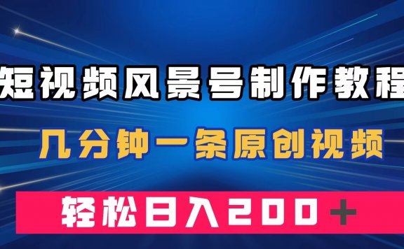 短视频风景号制作教程，几分钟一条原创视频，轻松日入200＋