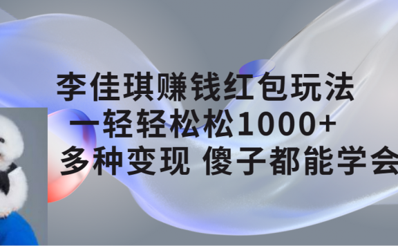 李佳琪赚钱红包玩法,一天轻轻松松1000+,多种变现,傻子都能学会