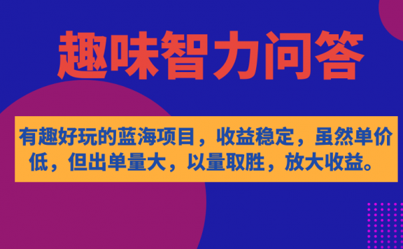 有趣好玩的蓝海项目,趣味智力问答,收益稳定,虽然客单价低,但出单量大