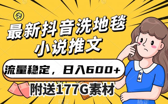 最新抖音洗地毯小说推文项目，流量稳定，一天收入600（附177G素材）