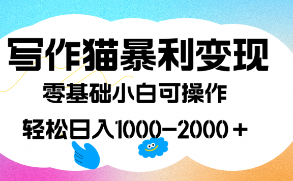 写作猫暴利变现，日入1000-2000＋，0基础小白可做，附保姆级教程