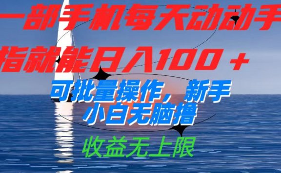 一部手机每天动动手指就能日入100+可批量操作,新手小白无脑撸,收益无上限