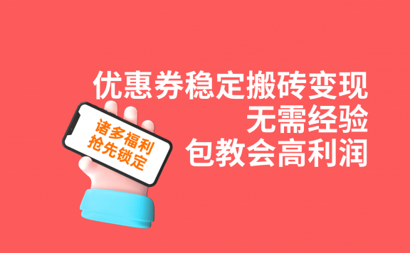 优惠券稳定搬砖变现，无需经验，高利润，详细操作教程！