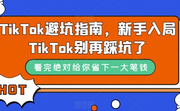 TikTok避坑指南，新手入局Tk别再踩坑了（10节课）