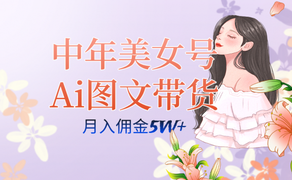 中年美女号ai图文带货3.0玩法，单号月入五位数，可多账号矩阵，全AI创作