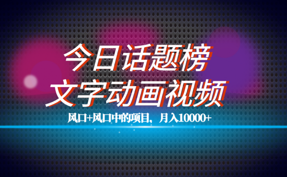 文字动画视频+今日话题2.0项目教程，平台扶持流量，月入五位数