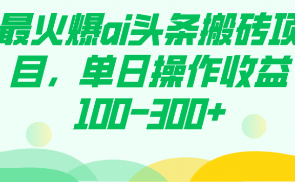 最火爆ai头条搬砖项目,单日操作收益100-300+