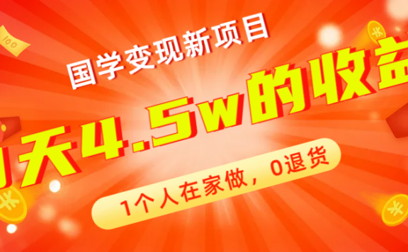 全新蓝海,国学变现新项目,1个人在家做,0退货,3天4.5w收益【178G资料】