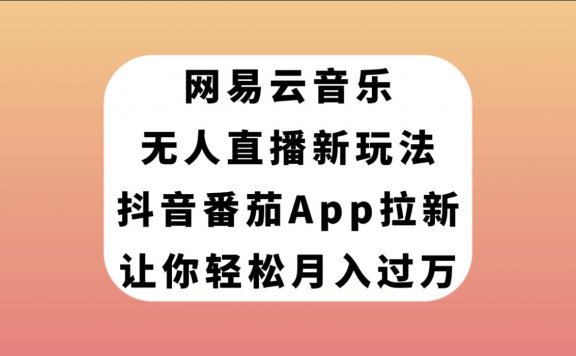 网易云音乐无人直播新玩法,抖音番茄APP拉新,让你轻松月入过万