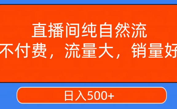 直播间纯自然流,不付费,流量大,销量好,日入500+
