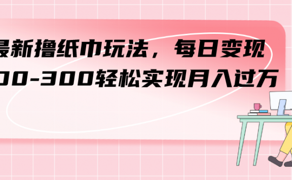 最新撸纸巾玩法,每日变现 200-300轻松实现月入过方