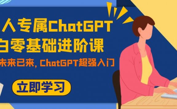 职场人专属ChatGPT小白零基础进阶课,AI已至,未来已来,ChatGPT超强入门
