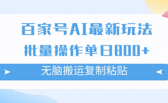 百家号AI搬砖掘金项目玩法，无脑搬运复制粘贴，可批量操作，单日收益800+