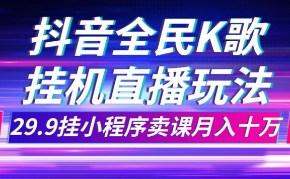 抖音全民K歌直播不露脸玩法,29.9挂小程序卖课月入10万