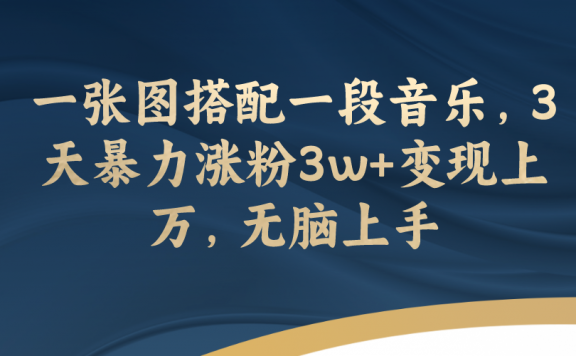 一张图搭配一段音乐,3天暴力涨粉3w+变现上万,无脑上手